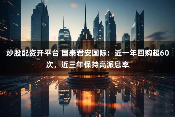 炒股配资开平台 国泰君安国际：近一年回购超60次，近三年保持高派息率