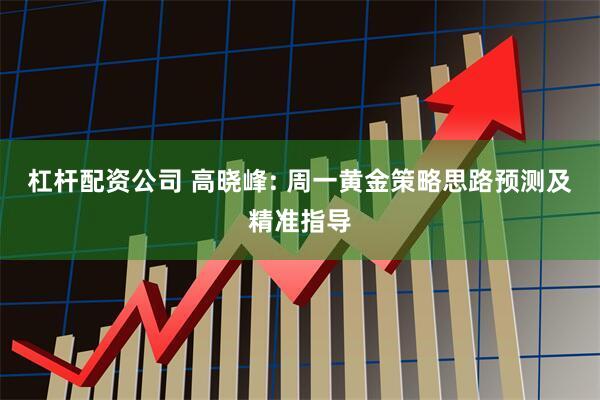 杠杆配资公司 高晓峰: 周一黄金策略思路预测及精准指导