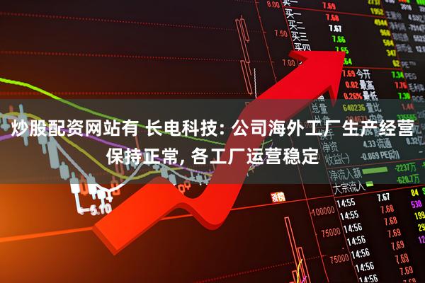 炒股配资网站有 长电科技: 公司海外工厂生产经营保持正常, 各工厂运营稳定