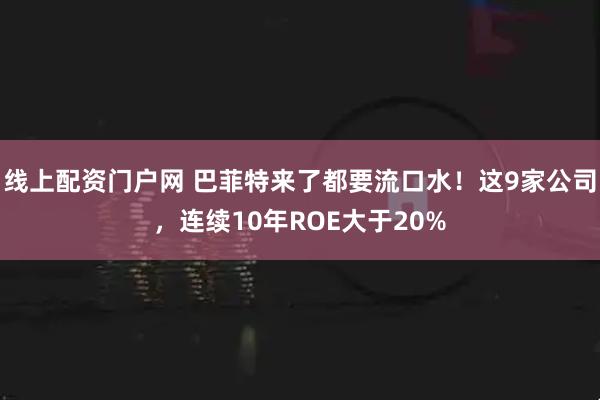 线上配资门户网 巴菲特来了都要流口水！这9家公司，连续10年ROE大于20%