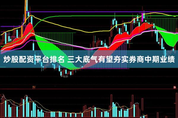 炒股配资平台排名 三大底气有望夯实券商中期业绩