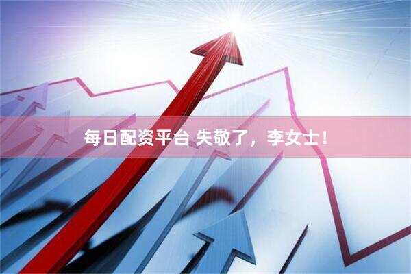 每日配资平台 失敬了，李女士！
