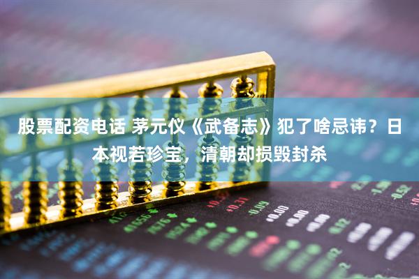 股票配资电话 茅元仪《武备志》犯了啥忌讳？日本视若珍宝，清朝却损毁封杀
