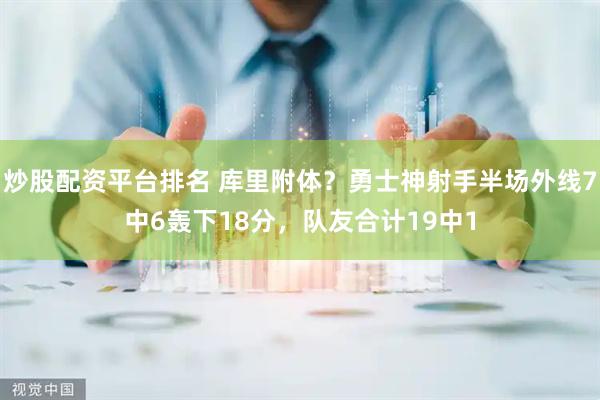 炒股配资平台排名 库里附体？勇士神射手半场外线7中6轰下18分，队友合计19中1