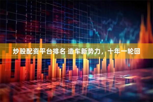 炒股配资平台排名 造车新势力，十年一轮回