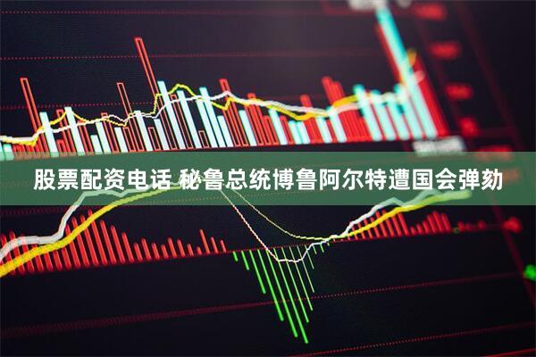 股票配资电话 秘鲁总统博鲁阿尔特遭国会弹劾