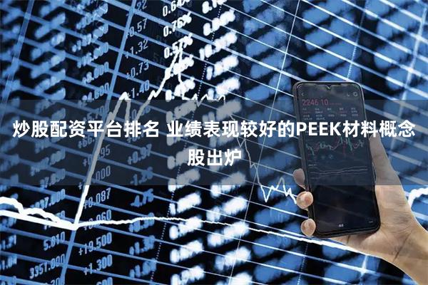 炒股配资平台排名 业绩表现较好的PEEK材料概念股出炉