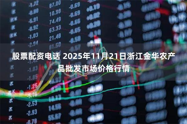 股票配资电话 2025年11月21日浙江金华农产品批发市场价格行情