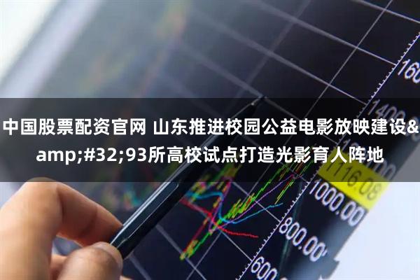 中国股票配资官网 山东推进校园公益电影放映建设 93所高校试点打造光影育人阵地
