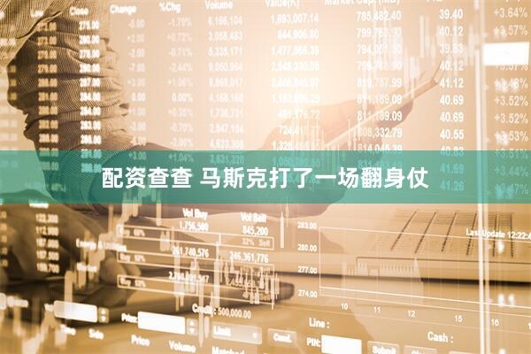 配资查查 马斯克打了一场翻身仗